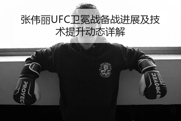 张伟丽UFC卫冕战备战进展及技术提升动态详解 | shaba